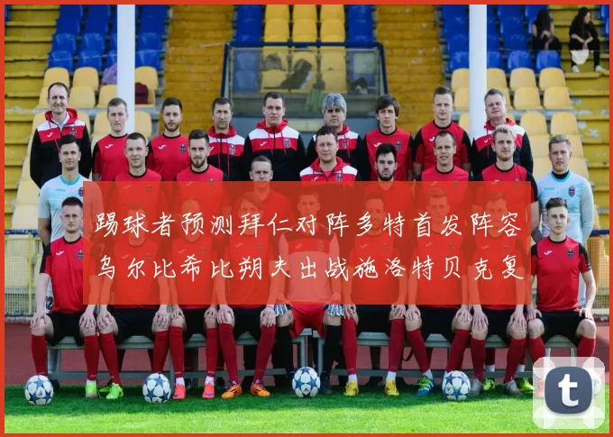 踢球者预测拜仁对阵多特首发阵容乌尔比希比朔夫出战施洛特贝克复出