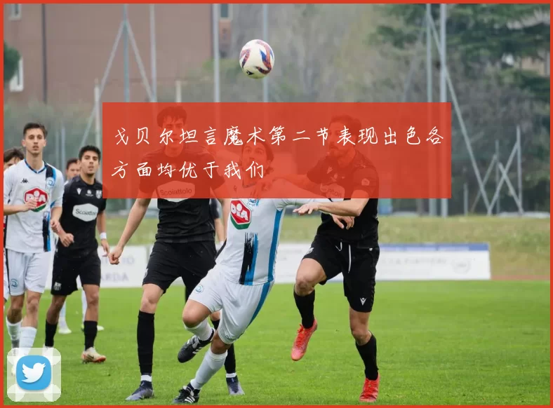 戈贝尔坦言魔术第二节表现出色各方面均优于我们