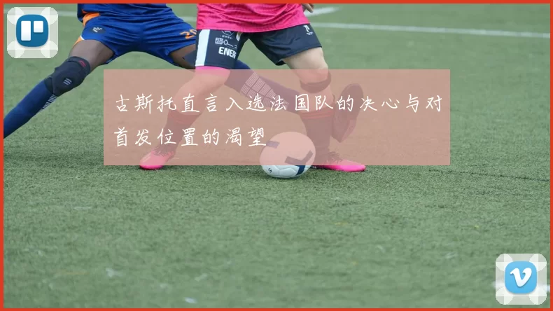 古斯托直言入选法国队的决心与对首发位置的渴望