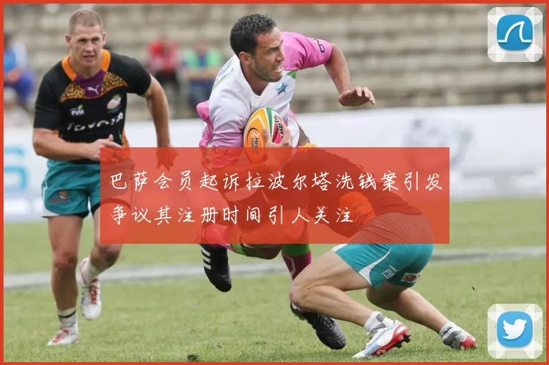 巴萨会员起诉拉波尔塔洗钱案引发争议其注册时间引人关注