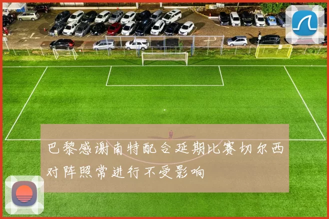 巴黎感谢南特配合延期比赛切尔西对阵照常进行不受影响