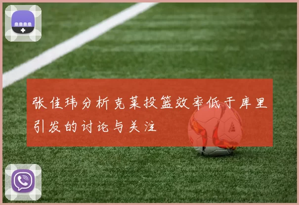张佳玮分析克莱投篮效率低于库里引发的讨论与关注